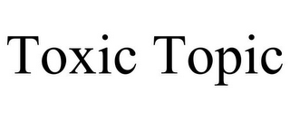 TOXIC TOPIC