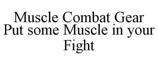 MUSCLE COMBAT GEAR PUT SOME MUSCLE IN YOUR FIGHT