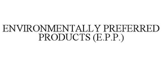 ENVIRONMENTALLY PREFERRED PRODUCTS (E.P.P.)