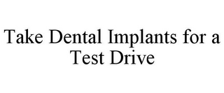 TAKE DENTAL IMPLANTS FOR A TEST DRIVE