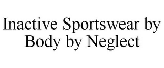 INACTIVE SPORTSWEAR BY BODY BY NEGLECT