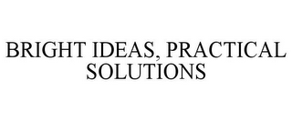 BRIGHT IDEAS, PRACTICAL SOLUTIONS