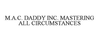 M.A.C. DADDY INC. MASTERING ALL CIRCUMSTANCES