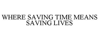 WHERE SAVING TIME MEANS SAVING LIVES