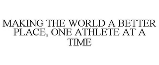 MAKING THE WORLD A BETTER PLACE, ONE ATHLETE AT A TIME