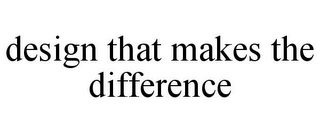 DESIGN THAT MAKES THE DIFFERENCE