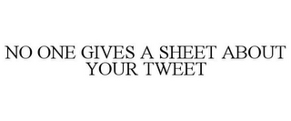 NO ONE GIVES A SHEET ABOUT YOUR TWEET