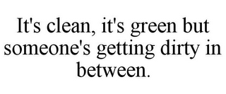 IT'S CLEAN, IT'S GREEN BUT SOMEONE'S GETTING DIRTY IN BETWEEN.