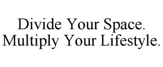 DIVIDE YOUR SPACE. MULTIPLY YOUR LIFESTYLE.