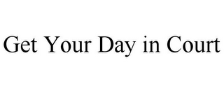 GET YOUR DAY IN COURT