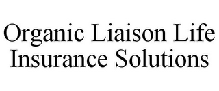 ORGANIC LIAISON LIFE INSURANCE SOLUTIONS