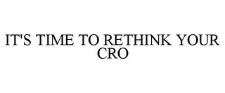 IT'S TIME TO RETHINK YOUR CRO