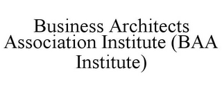 BUSINESS ARCHITECTS ASSOCIATION INSTITUTE (BAA INSTITUTE)