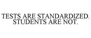 TESTS ARE STANDARDIZED. STUDENTS ARE NOT.