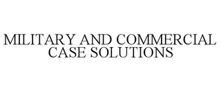 MILITARY AND COMMERCIAL CASE SOLUTIONS