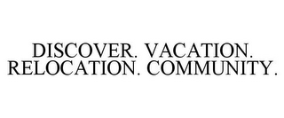 DISCOVER. VACATION. RELOCATION. COMMUNITY.