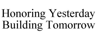 HONORING YESTERDAY BUILDING TOMORROW