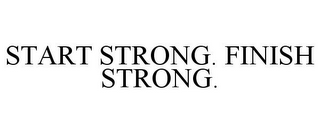 START STRONG. FINISH STRONG.