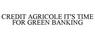 CREDIT AGRICOLE IT'S TIME FOR GREEN BANKING