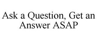 ASK A QUESTION, GET AN ANSWER ASAP