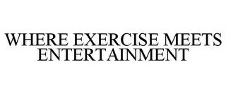 WHERE EXERCISE MEETS ENTERTAINMENT