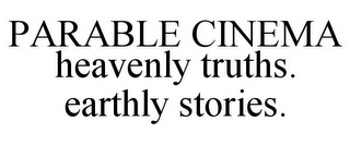 PARABLE CINEMA HEAVENLY TRUTHS. EARTHLY STORIES.