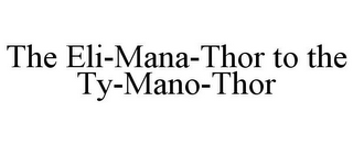 THE ELI-MANA-THOR TO THE TY-MANO-THOR