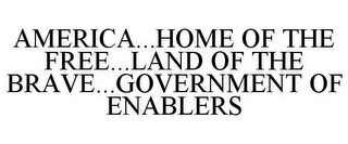 AMERICA...HOME OF THE FREE...LAND OF THE BRAVE...GOVERNMENT OF ENABLERS