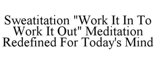 SWEATITATION "WORK IT IN TO WORK IT OUT" MEDITATION REDEFINED FOR TODAY'S MIND