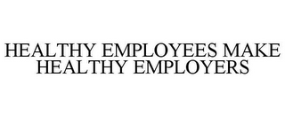 HEALTHY EMPLOYEES MAKE HEALTHY EMPLOYERS