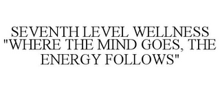 SEVENTH LEVEL WELLNESS "WHERE THE MIND GOES, THE ENERGY FOLLOWS"