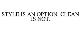 STYLE IS AN OPTION. CLEAN IS NOT.