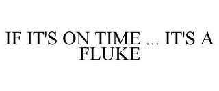 IF IT'S ON TIME ... IT'S A FLUKE