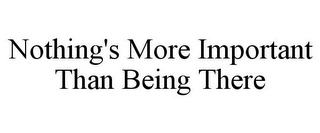 NOTHING'S MORE IMPORTANT THAN BEING THERE