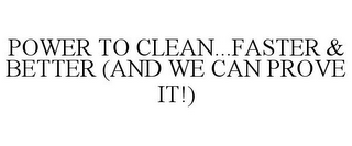 POWER TO CLEAN...FASTER & BETTER (AND WE CAN PROVE IT!)