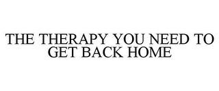 THE THERAPY YOU NEED TO GET BACK HOME