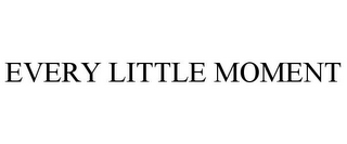 EVERY LITTLE MOMENT