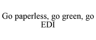 GO PAPERLESS, GO GREEN, GO EDI