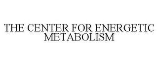 THE CENTER FOR ENERGETIC METABOLISM