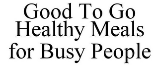 GOOD TO GO HEALTHY MEALS FOR BUSY PEOPLE