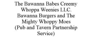 THE BAWANNA BABES CREEMY WHOPPA WEENIES LLC. BAWANNA BURGERS AND THE MIGHTY WHOPPY MOES (PUB AND TAVERN PARTNERSHIP SERVICE)