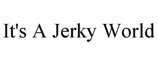 IT'S A JERKY WORLD