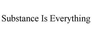 SUBSTANCE IS EVERYTHING