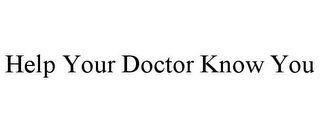 HELP YOUR DOCTOR KNOW YOU