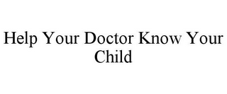 HELP YOUR DOCTOR KNOW YOUR CHILD