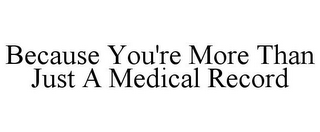 BECAUSE YOU'RE MORE THAN JUST A MEDICAL RECORD