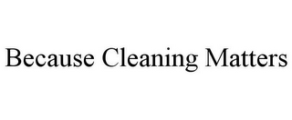 BECAUSE CLEANING MATTERS