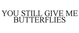 YOU STILL GIVE ME BUTTERFLIES