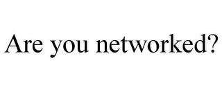 ARE YOU NETWORKED?