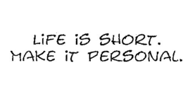 LIFE IS SHORT. MAKE IT PERSONAL.